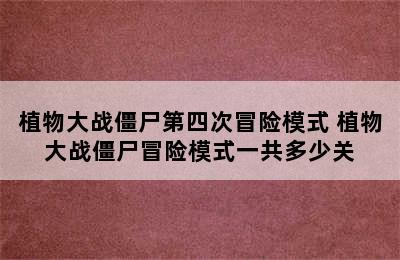 植物大战僵尸第四次冒险模式 植物大战僵尸冒险模式一共多少关